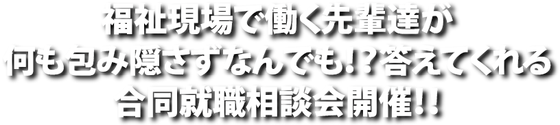 福祉現場で働く先輩達が何も包み隠さずになんでも！？答えてくれる合同就職相談会開催！！